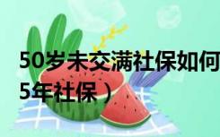 50岁未交满社保如何延迟退休（50岁未交满15年社保）