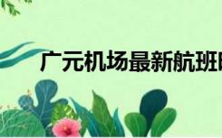 广元机场最新航班时刻表（广元机场）