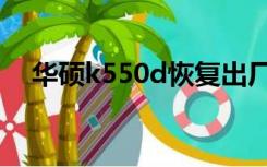 华硕k550d恢复出厂设置（华硕k550d）