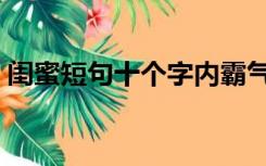 闺蜜短句十个字内霸气（闺蜜短句十个字内）