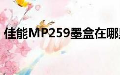 佳能MP259墨盒在哪里（佳能mp259墨盒）