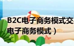 B2C电子商务模式交易中参与方不包括（b2c电子商务模式）