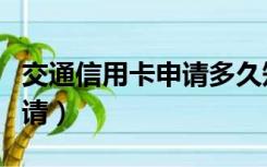 交通信用卡申请多久知道结果（交通信用卡申请）