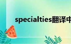 specialties翻译中文（specialties）