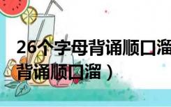 26个字母背诵顺口溜 拼音字母表（26个字母背诵顺口溜）