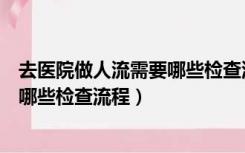 去医院做人流需要哪些检查流程多少钱（去医院做人流需要哪些检查流程）