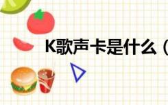 K歌声卡是什么（k歌声卡是什么）