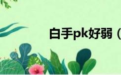 白手pk好弱（白手pk加点）