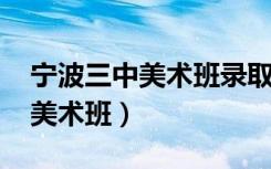 宁波三中美术班录取分数线2023（宁波三中美术班）