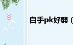 白手pk好弱（白手pk加点）