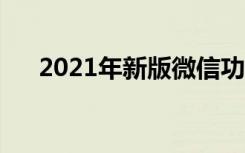 2021年新版微信功能（新版微信功能）