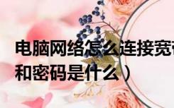 电脑网络怎么连接宽带（电脑宽带连接用户名和密码是什么）