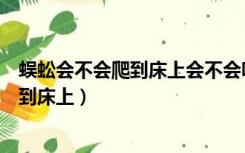 蜈蚣会不会爬到床上会不会咬人在学校宿舍（蜈蚣会不会爬到床上）