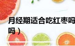 月经期适合吃红枣吗?（月经期间吃红枣可以吗）