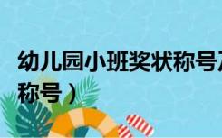 幼儿园小班奖状称号及理由（幼儿园小班奖状称号）