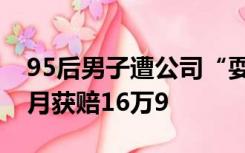 95后男子遭公司“耍赖式”裁员，抗争17个月获赔16万9