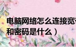 电脑网络怎么连接宽带（电脑宽带连接用户名和密码是什么）