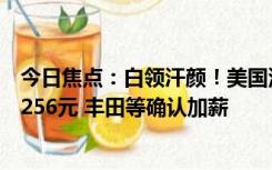 今日焦点：白领汗颜！美国汽车工人重返岗位：每小时工资256元 丰田等确认加薪