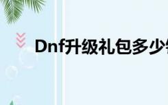 Dnf升级礼包多少钱（dnf升级礼包）