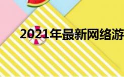 2021年最新网络游戏（新款网络游戏）