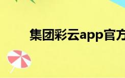 集团彩云app官方下载（集团彩云）