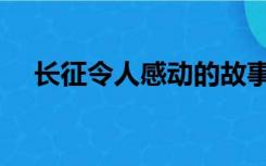 长征令人感动的故事（令人感动的故事）