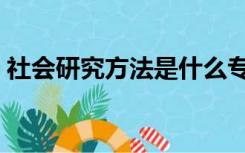 社会研究方法是什么专业的（社会研究方法）