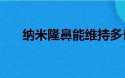 纳米隆鼻能维持多长时间（纳米隆鼻）