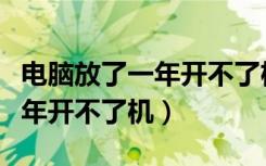 电脑放了一年开不了机怎么回事（电脑放了一年开不了机）