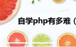 自学php有多难（php自学要多久）