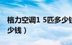 格力空调1 5匹多少钱1台（格力空调1 5匹多少钱）