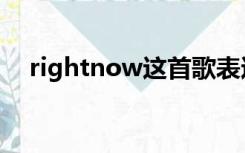 rightnow这首歌表达什么（rightnow）