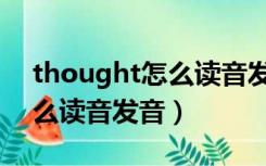 thought怎么读音发音怎么读（thought怎么读音发音）