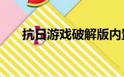 抗日游戏破解版内置菜单（抗日游戏）