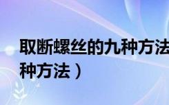 取断螺丝的九种方法 小螺丝（取断螺丝的九种方法）