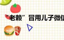 “老赖”冒用儿子微信消费110万获刑6个月