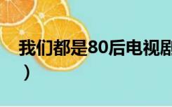 我们都是80后电视剧演员表（我们都是80后）