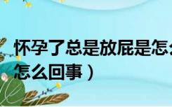 怀孕了总是放屁是怎么回事（怀孕了老放屁是怎么回事）