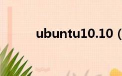 ubuntu10.10（ubuntu10 10）