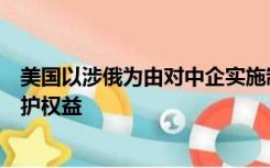 美国以涉俄为由对中企实施制裁，中方：将采取必要措施维护权益