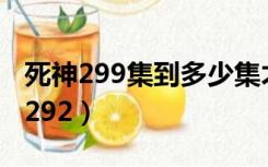 死神299集到多少集才回归主线剧情呢（死神292）