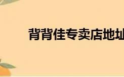 背背佳专卖店地址（背背佳专卖店）