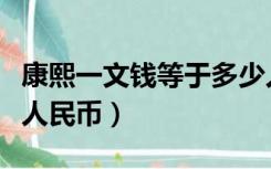 康熙一文钱等于多少人民币（一文钱等于多少人民币）