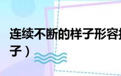 连续不断的样子形容接连不断（连续不断的样子）