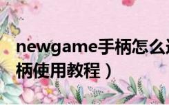 newgame手柄怎么连接电脑（newgame手柄使用教程）