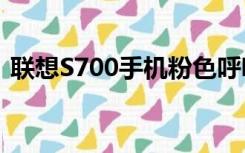 联想S700手机粉色呼吸灯（联想s700手机）