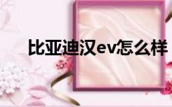 比亚迪汉ev怎么样（比亚迪g3怎么样）