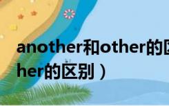 another和other的区别图解（another和other的区别）