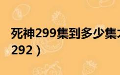 死神299集到多少集才回归主线剧情呢（死神292）