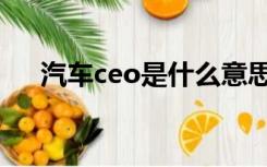 汽车ceo是什么意思（ceo是什么意思）